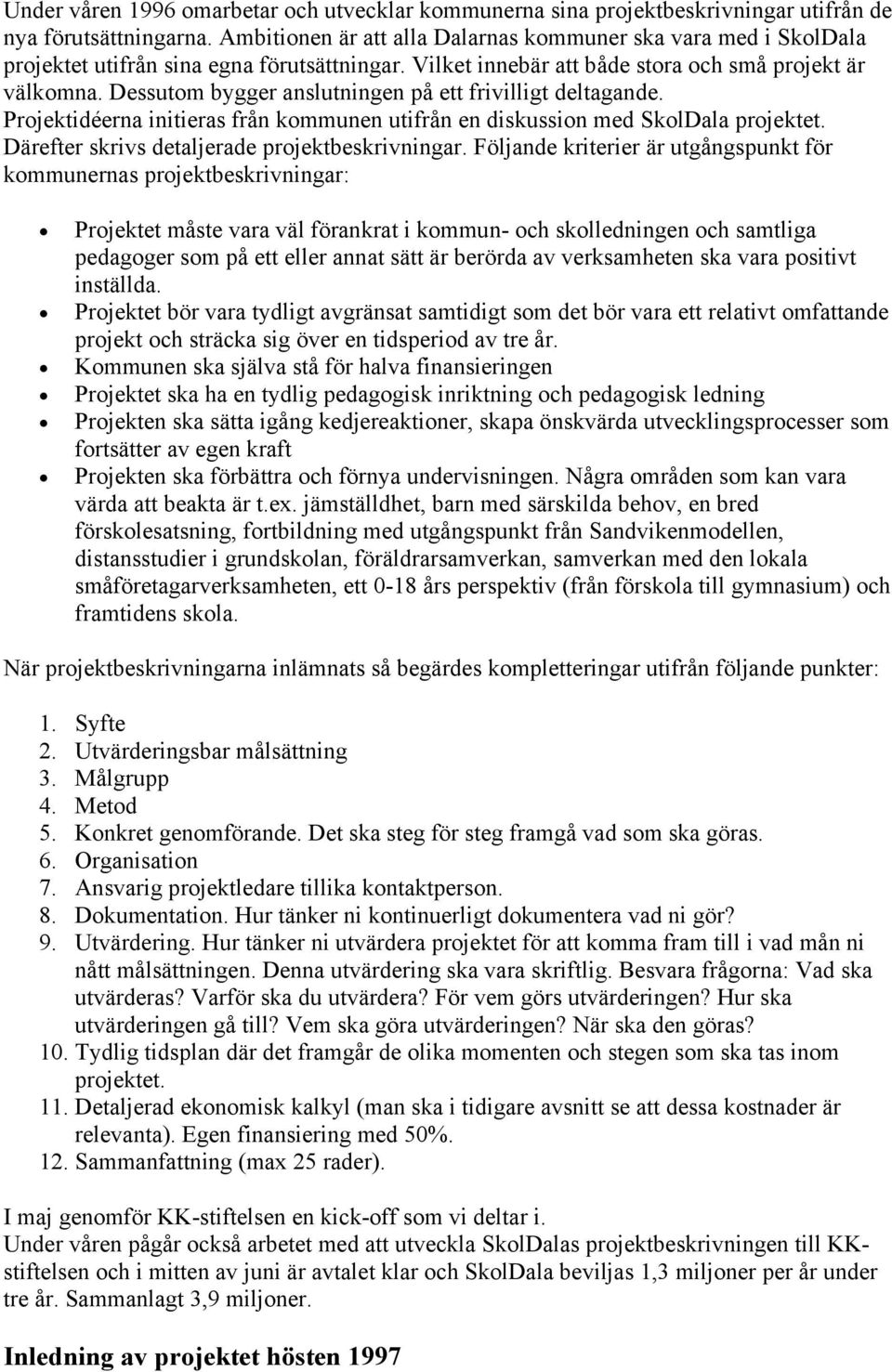 Dessutom bygger anslutningen på ett frivilligt deltagande. Projektidéerna initieras från kommunen utifrån en diskussion med SkolDala projektet. Därefter skrivs detaljerade projektbeskrivningar.