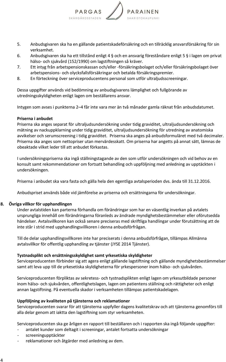 Ett intyg från arbetspensionskassan och/eller -försäkringsbolaget och/eller försäkringsbolaget över arbetspensions- och olycksfallsförsäkringar och betalda försäkringspremier. 8.