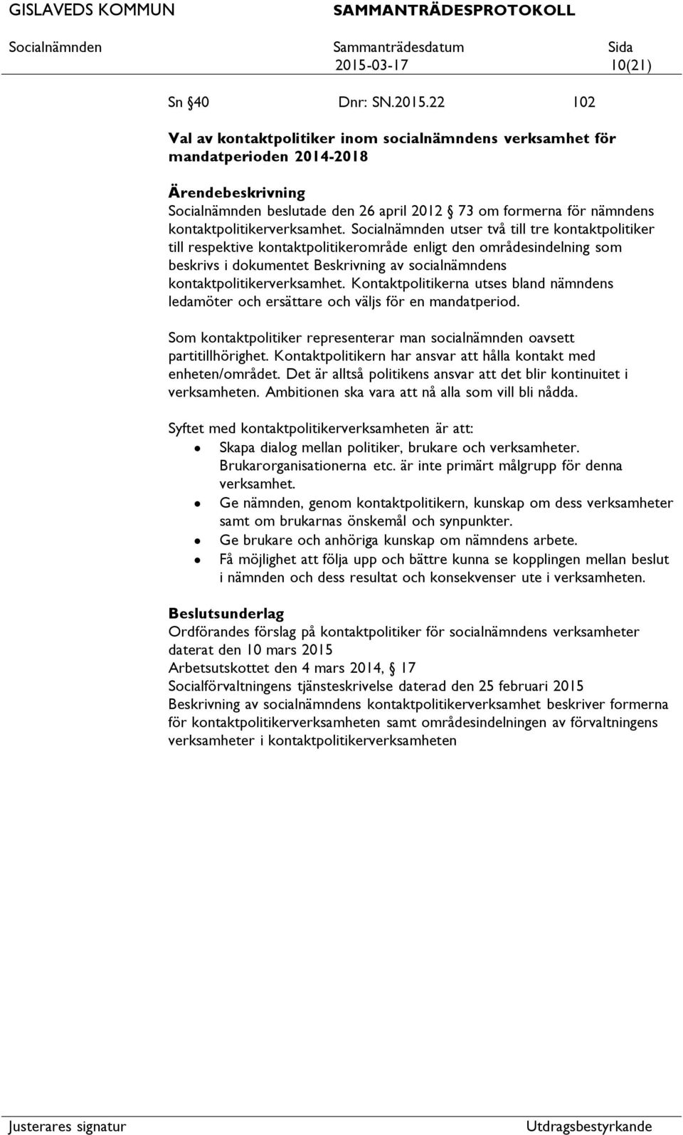 Kontaktpolitikerna utses bland nämndens ledamöter och ersättare och väljs för en mandatperiod. Som kontaktpolitiker representerar man socialnämnden oavsett partitillhörighet.