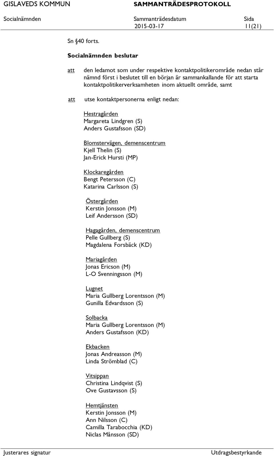 kontaktpersonerna enligt nedan: Hestragården Margareta Lindgren (S) Anders Gustafsson (SD) Blomstervägen, demenscentrum Kjell Thelin (S) Jan-Erick Hursti (MP) Klockaregården Bengt Petersson (C)