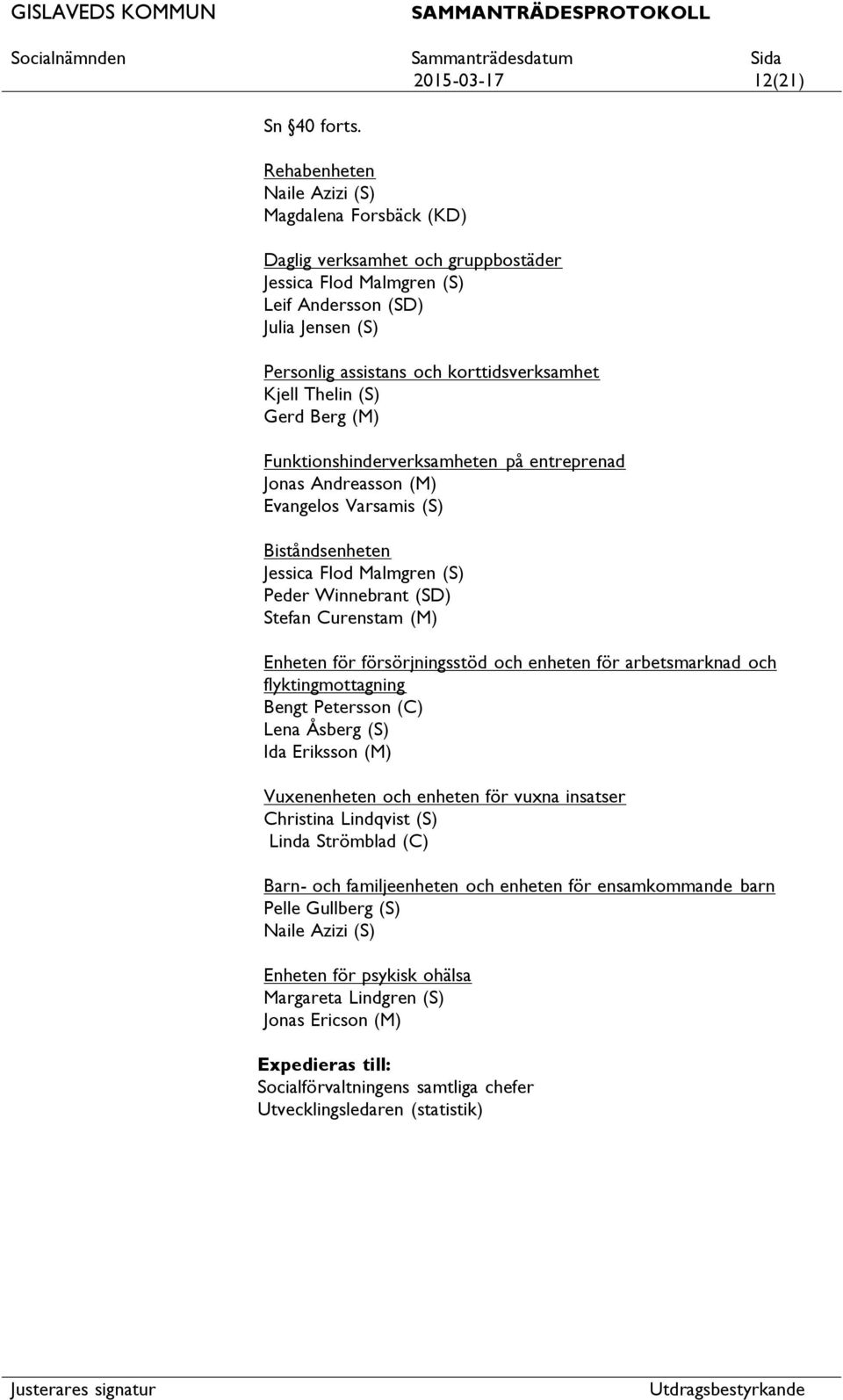 Kjell Thelin (S) Gerd Berg (M) Funktionshinderverksamheten på entreprenad Jonas Andreasson (M) Evangelos Varsamis (S) Biståndsenheten Jessica Flod Malmgren (S) Peder Winnebrant (SD) Stefan Curenstam