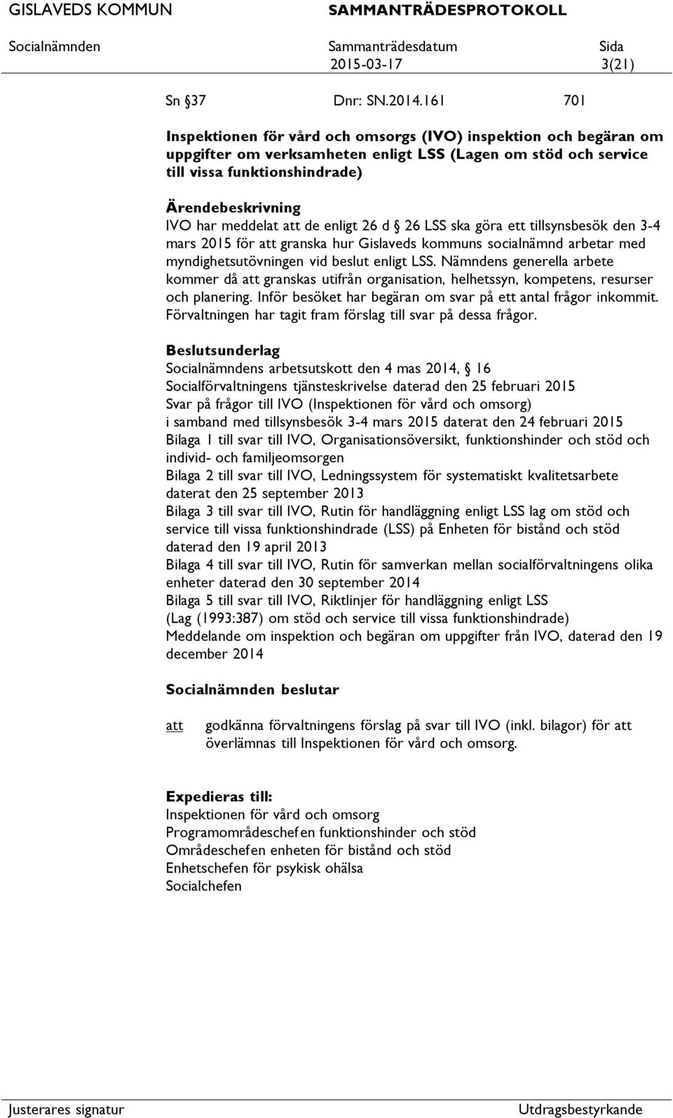 26 LSS ska göra ett tillsynsbesök den 3-4 mars 2015 för granska hur Gislaveds kommuns socialnämnd arbetar med myndighetsutövningen vid beslut enligt LSS.