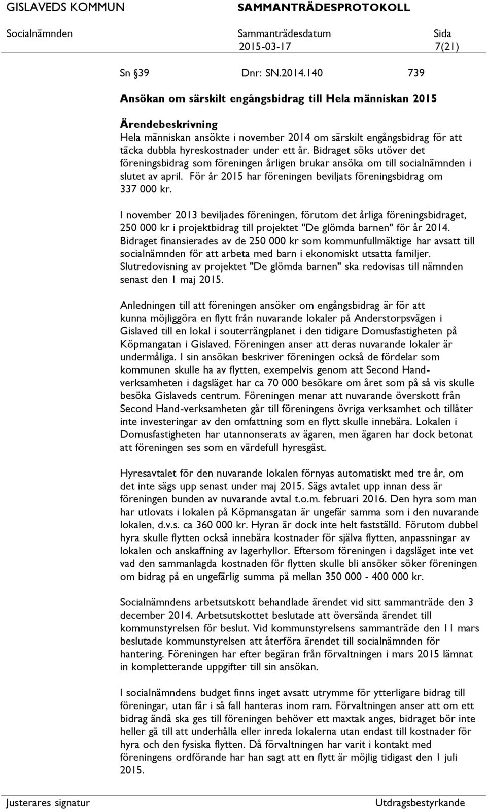 Bidraget söks utöver det föreningsbidrag som föreningen årligen brukar ansöka om till socialnämnden i slutet av april. För år 2015 har föreningen beviljats föreningsbidrag om 337 000 kr.