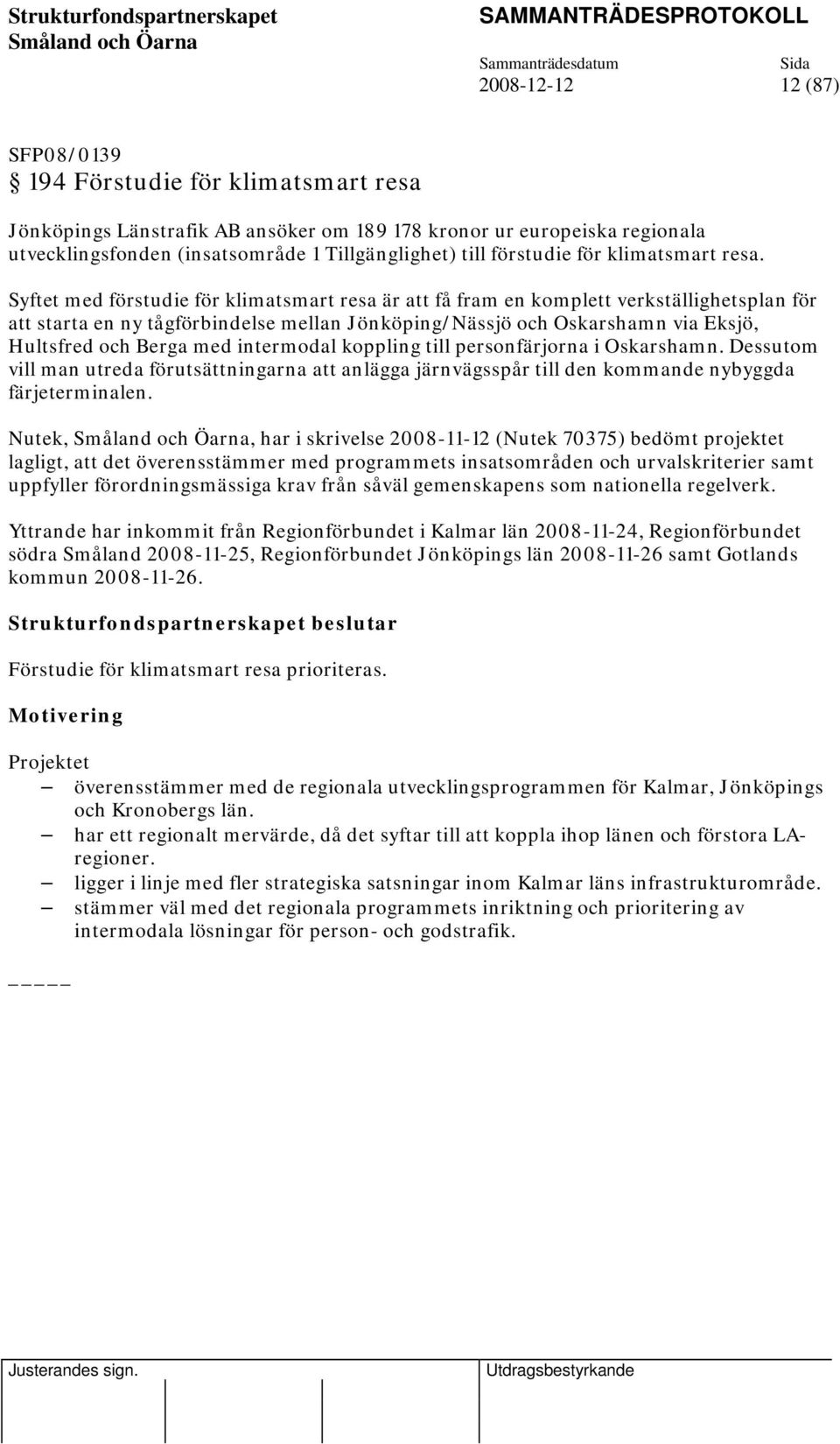 Syftet med förstudie för klimatsmart resa är att få fram en komplett verkställighetsplan för att starta en ny tågförbindelse mellan Jönköping/Nässjö och Oskarshamn via Eksjö, Hultsfred och Berga med