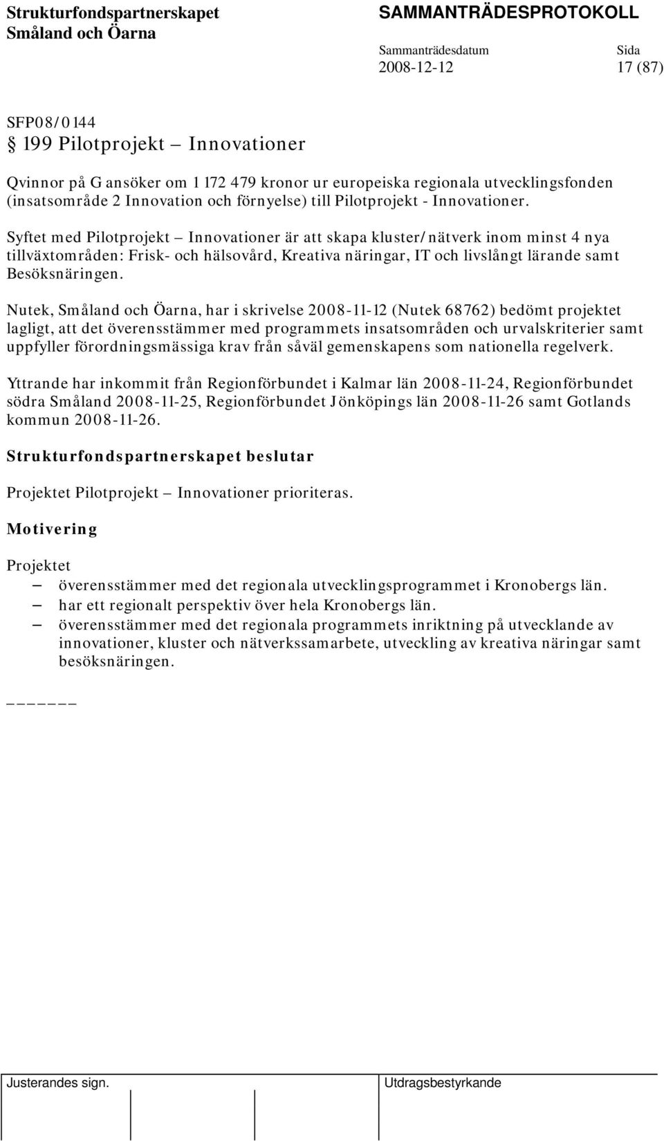 Syftet med Pilotprojekt Innovationer är att skapa kluster/nätverk inom minst 4 nya tillväxtområden: Frisk- och hälsovård, Kreativa näringar, IT och livslångt lärande samt Besöksnäringen.