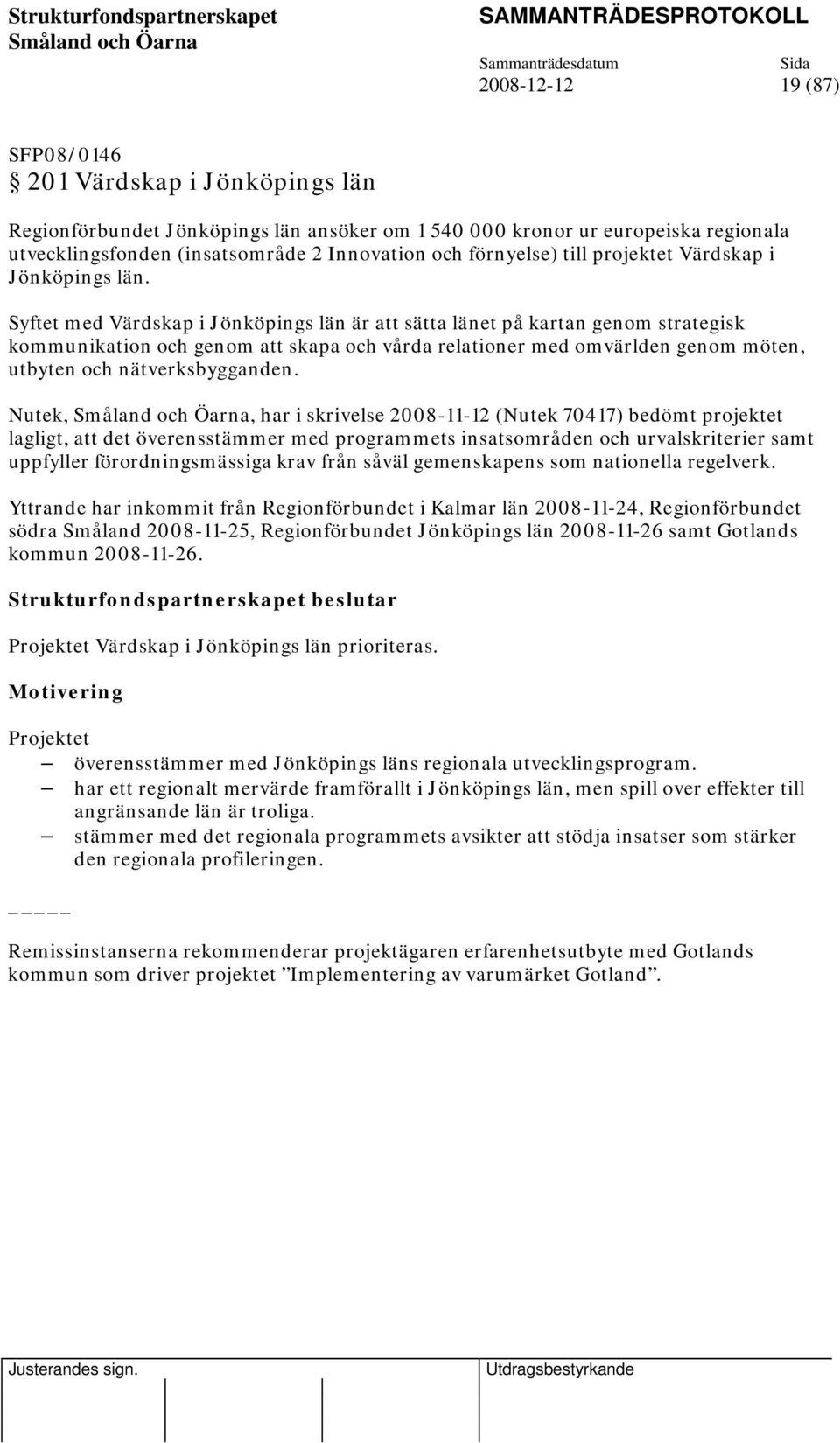 Syftet med Värdskap i Jönköpings län är att sätta länet på kartan genom strategisk kommunikation och genom att skapa och vårda relationer med omvärlden genom möten, utbyten och nätverksbygganden.