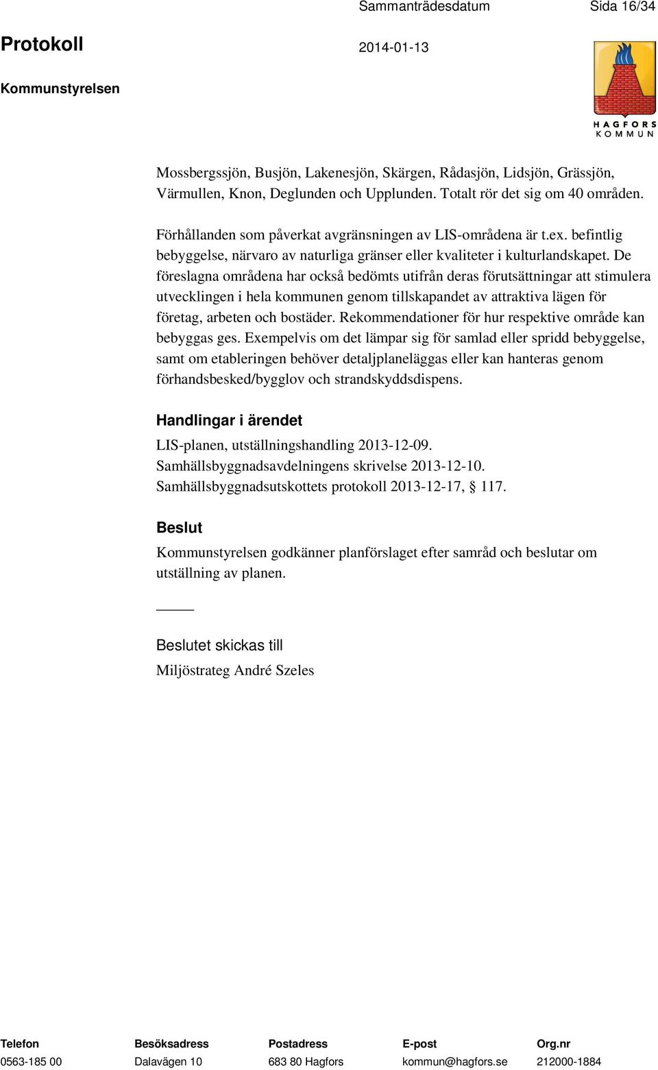 De föreslagna områdena har också bedömts utifrån deras förutsättningar att stimulera utvecklingen i hela kommunen genom tillskapandet av attraktiva lägen för företag, arbeten och bostäder.