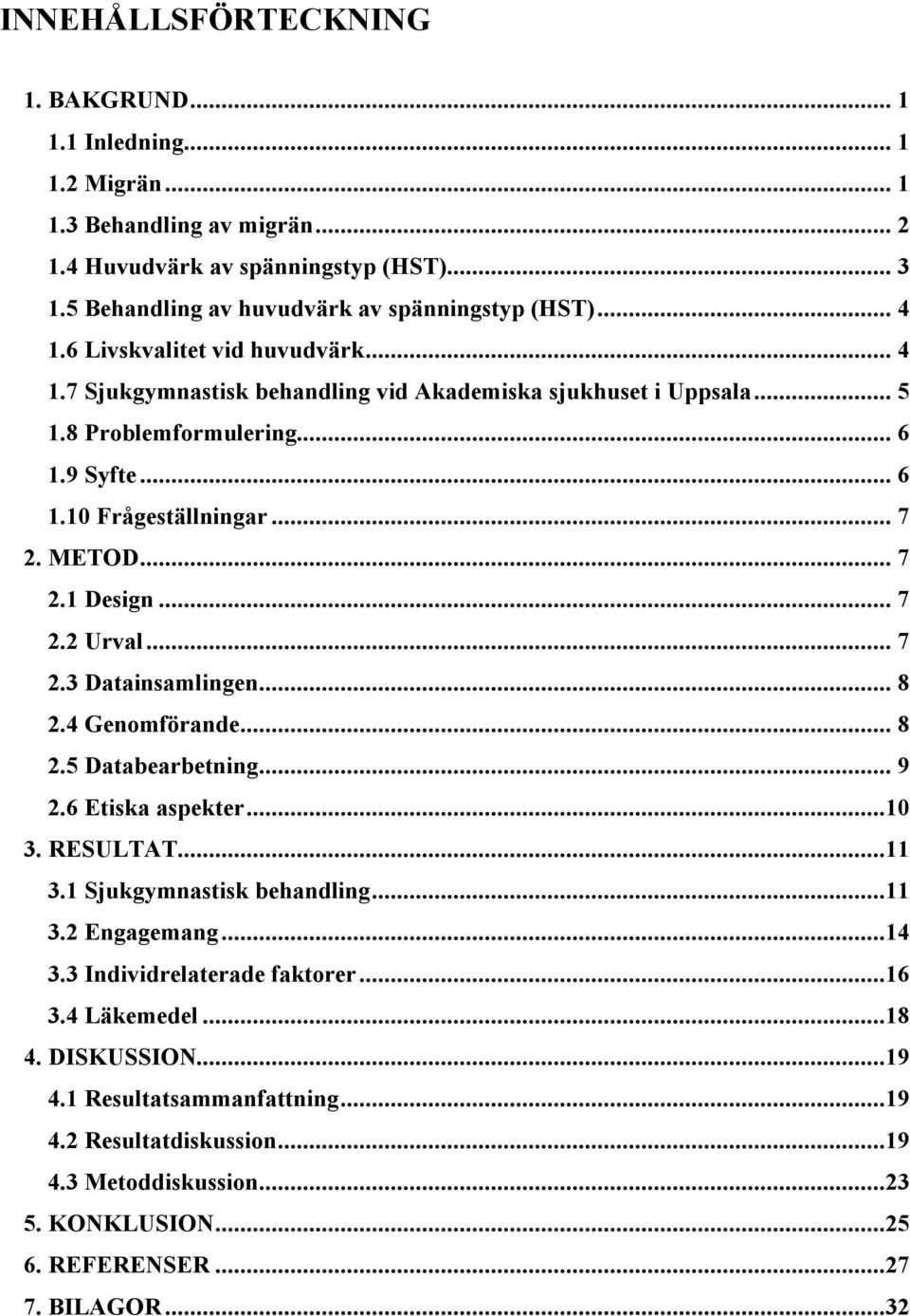 .. 7 2.2 Urval... 7 2.3 Datainsamlingen... 8 2.4 Genomförande... 8 2.5 Databearbetning... 9 2.6 Etiska aspekter...10 3. RESULTAT...11 3.1 Sjukgymnastisk behandling...11 3.2 Engagemang...14 3.