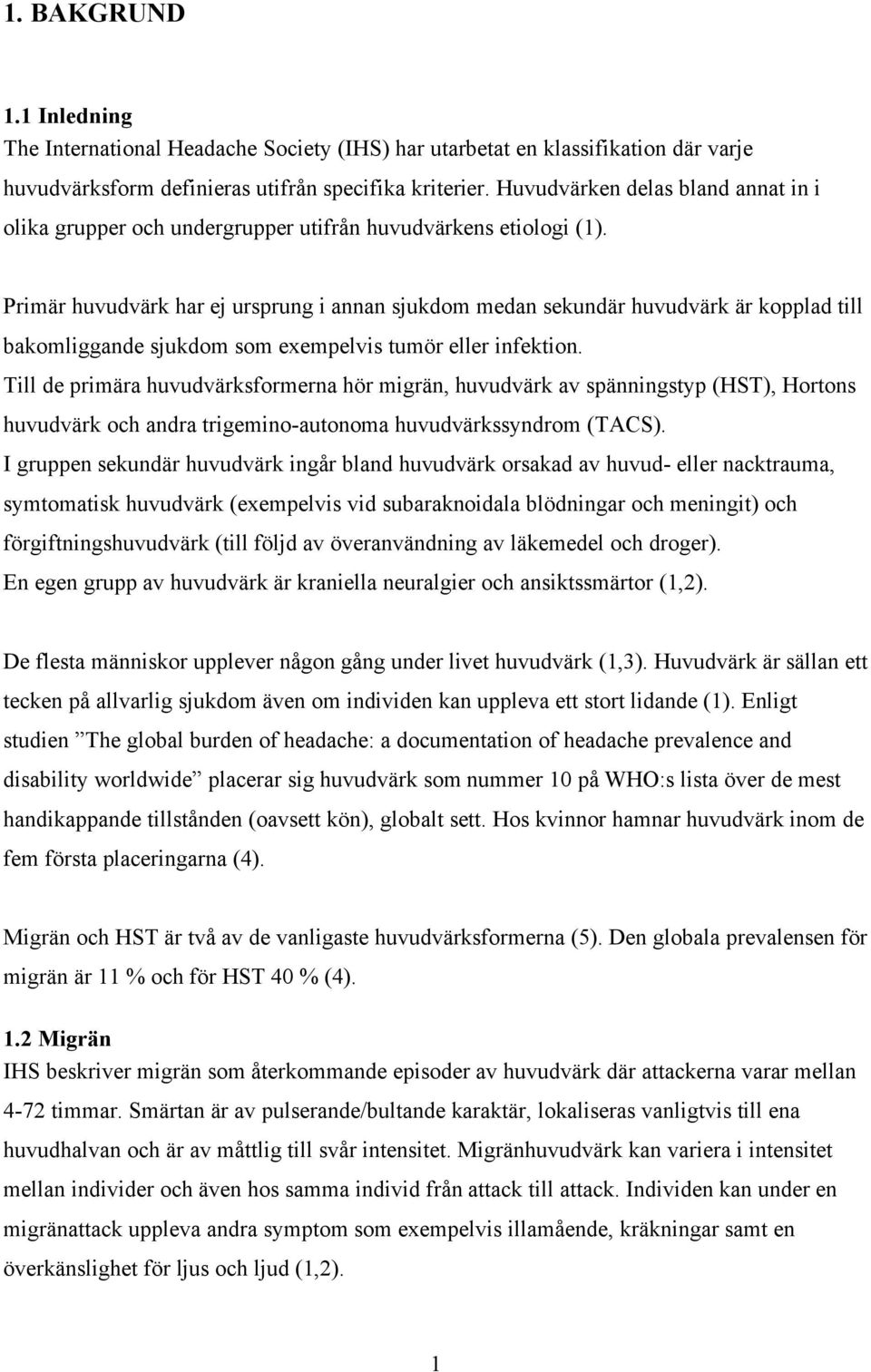 Primär huvudvärk har ej ursprung i annan sjukdom medan sekundär huvudvärk är kopplad till bakomliggande sjukdom som exempelvis tumör eller infektion.