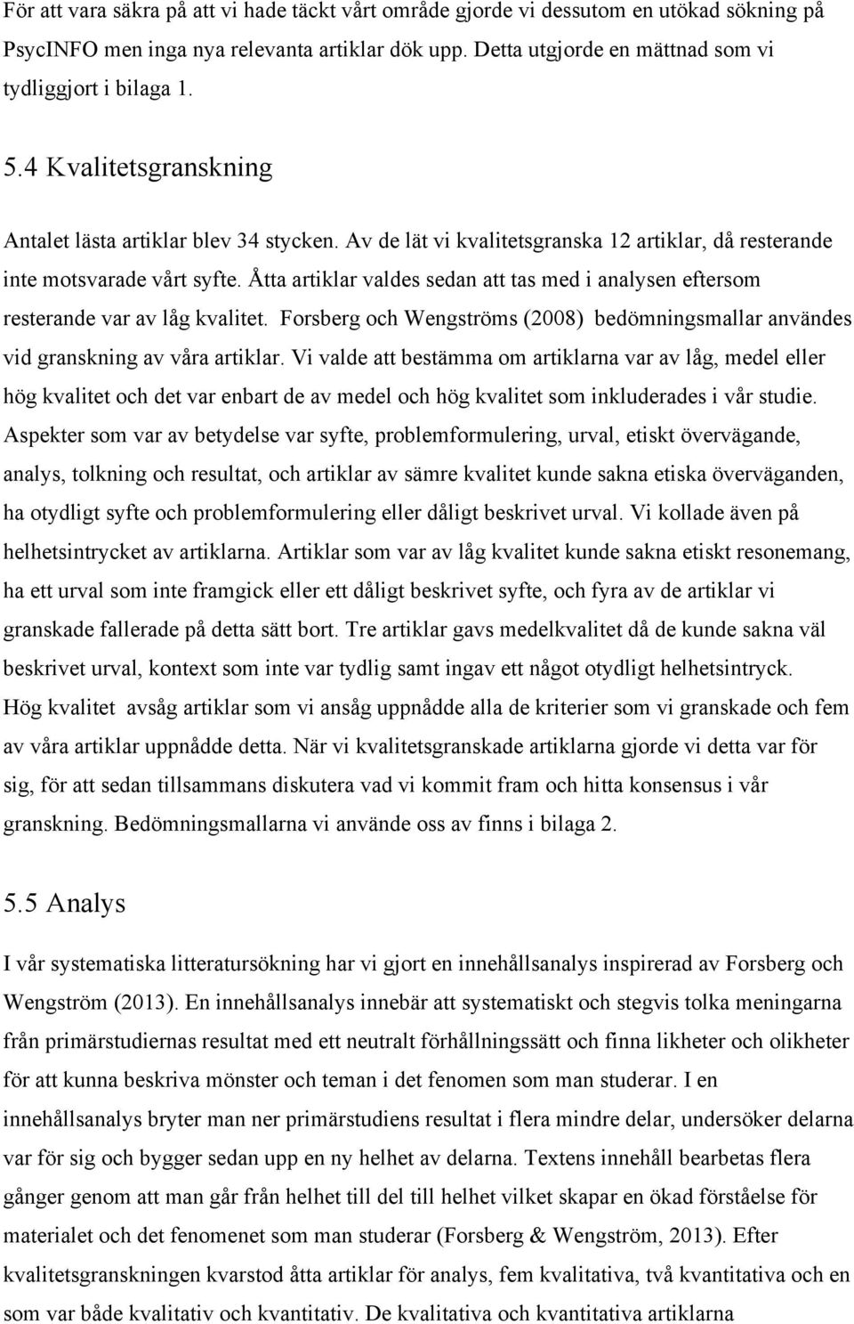 Åtta artiklar valdes sedan att tas med i analysen eftersom resterande var av låg kvalitet. Forsberg och Wengströms (2008) bedömningsmallar användes vid granskning av våra artiklar.