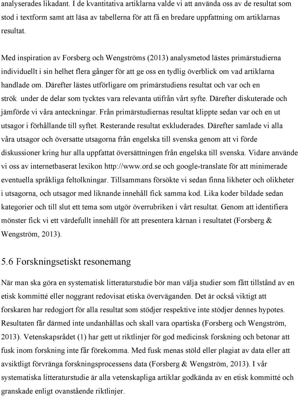 Därefter lästes utförligare om primärstudiens resultat och var och en strök under de delar som tycktes vara relevanta utifrån vårt syfte. Därefter diskuterade och jämförde vi våra anteckningar.