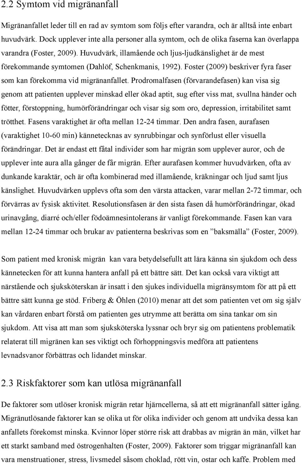 Huvudvärk, illamående och ljus-ljudkänslighet är de mest förekommande symtomen (Dahlöf, Schenkmanis, 1992). Foster (2009) beskriver fyra faser som kan förekomma vid migränanfallet.