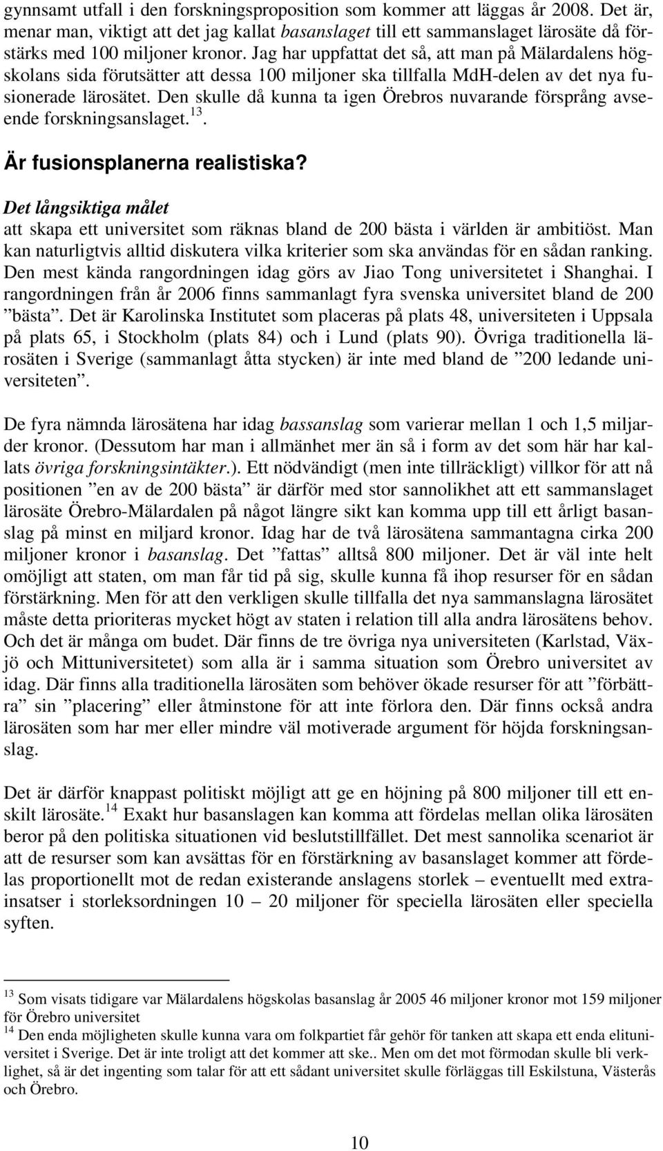 Jag har uppfattat det så, att man på Mälardalens högskolans sida förutsätter att dessa 100 miljoner ska tillfalla MdH-delen av det nya fusionerade lärosätet.