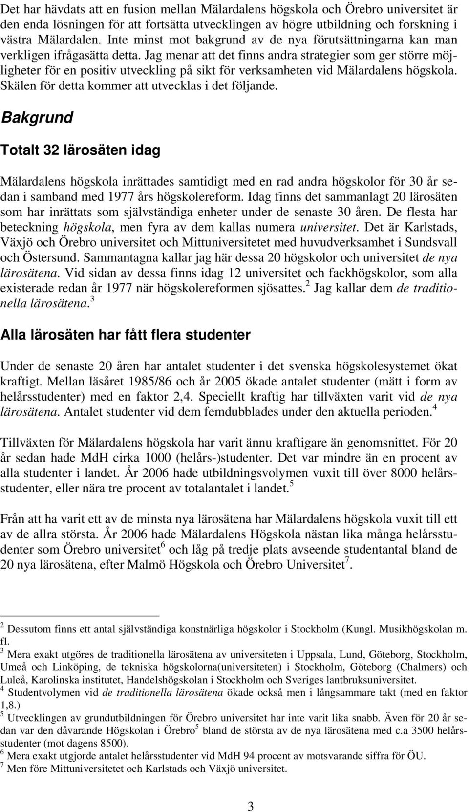 Jag menar att det finns andra strategier som ger större möjligheter för en positiv utveckling på sikt för verksamheten vid Mälardalens högskola. Skälen för detta kommer att utvecklas i det följande.