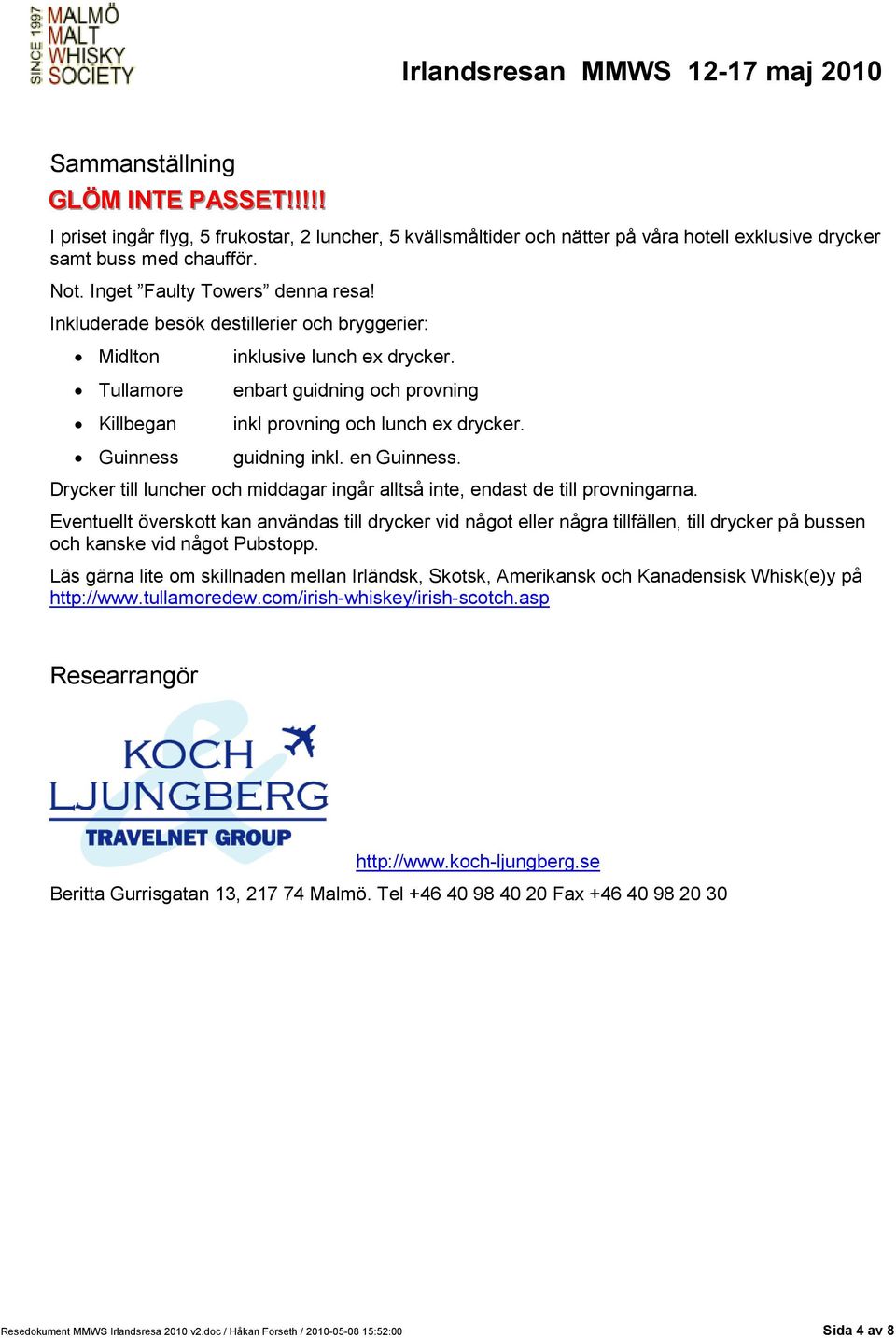 enbart guidning och provning inkl provning och lunch ex drycker. guidning inkl. en Guinness. Drycker till luncher och middagar ingår alltså inte, endast de till provningarna.