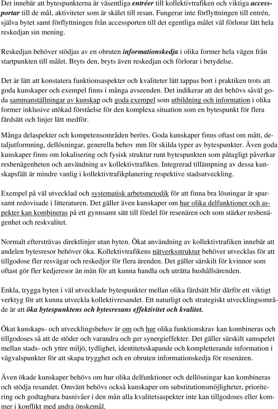 Reskedjan behöver stödjas av en obruten informationskedja i olika former hela vägen från startpunkten till målet. Bryts den, bryts även reskedjan och förlorar i betydelse.