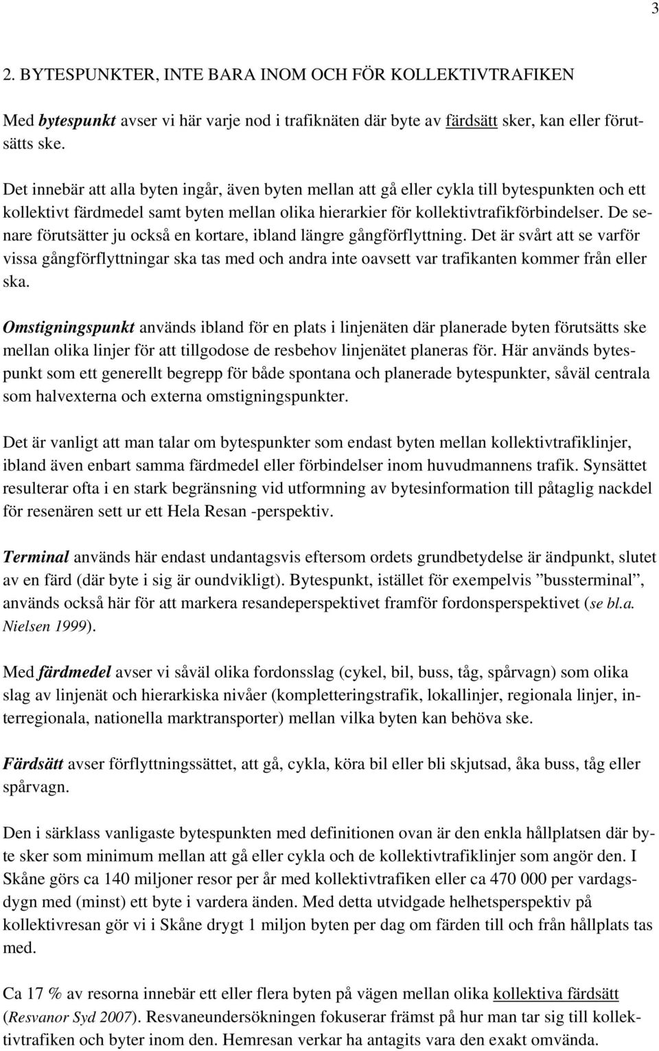 De senare förutsätter ju också en kortare, ibland längre gångförflyttning. Det är svårt att se varför vissa gångförflyttningar ska tas med och andra inte oavsett var trafikanten kommer från eller ska.