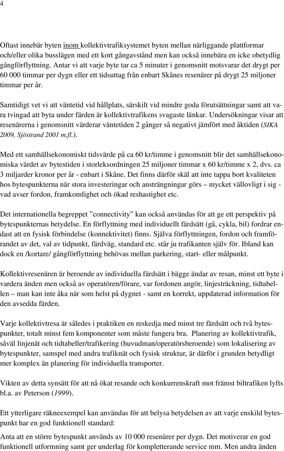 Samtidigt vet vi att väntetid vid hållplats, särskilt vid mindre goda förutsättningar samt att vara tvingad att byta under färden är kollektivtrafikens svagaste länkar.