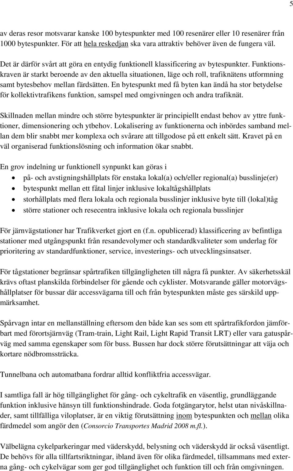 Funktionskraven är starkt beroende av den aktuella situationen, läge och roll, trafiknätens utformning samt bytesbehov mellan färdsätten.