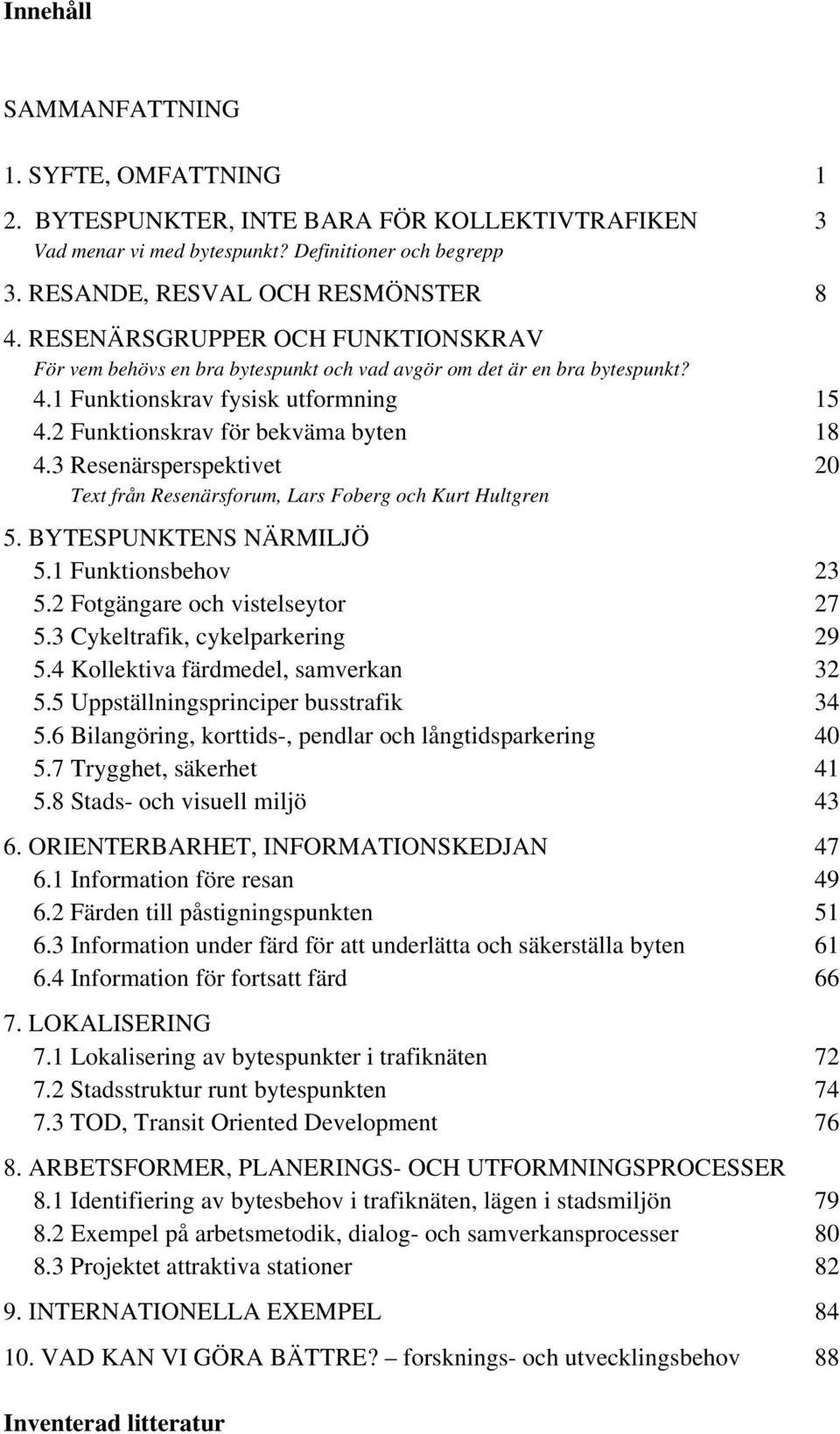 3 Resenärsperspektivet 20 Text från Resenärsforum, Lars Foberg och Kurt Hultgren 5. BYTESPUNKTENS NÄRMILJÖ 5.1 Funktionsbehov 23 5.2 Fotgängare och vistelseytor 27 5.