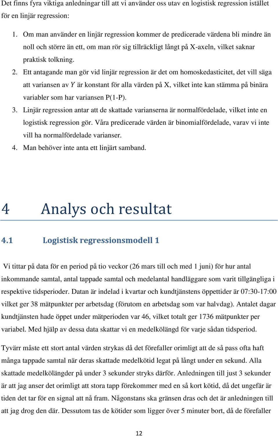 Ett antagande man gör vid linjär regression är det om homoskedasticitet, det vill säga att variansen av är konstant för alla värden på X, vilket inte kan stämma på binära variabler som har variansen