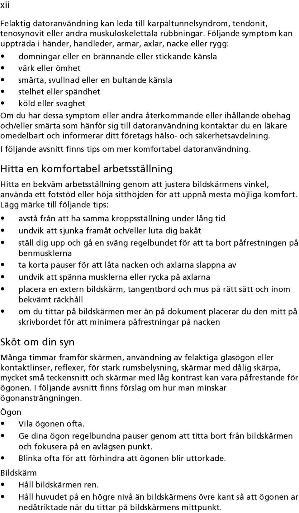 stelhet eller spändhet köld eller svaghet Om du har dessa symptom eller andra återkommande eller ihållande obehag och/eller smärta som hänför sig till datoranvändning kontaktar du en läkare