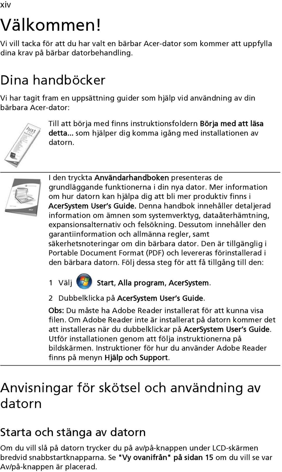 .. som hjälper dig komma igång med installationen av datorn. I den tryckta Användarhandboken presenteras de grundläggande funktionerna i din nya dator.