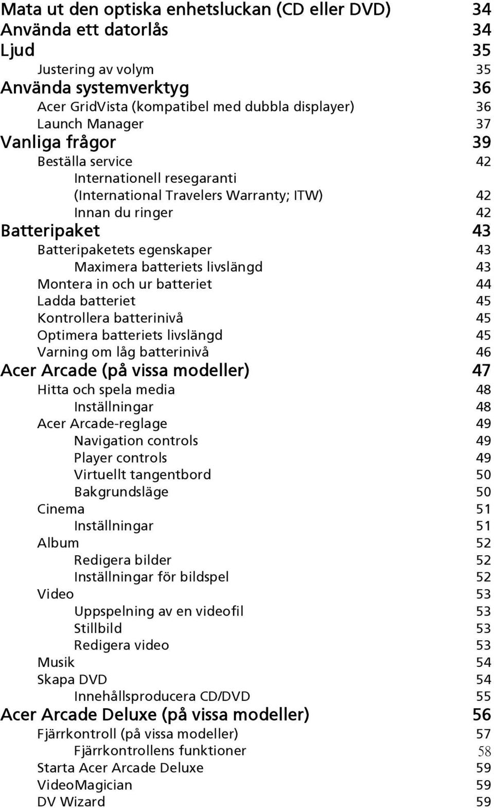 livslängd 43 Montera in och ur batteriet 44 Ladda batteriet 45 Kontrollera batterinivå 45 Optimera batteriets livslängd 45 Varning om låg batterinivå 46 Acer Arcade (på vissa modeller) 47 Hitta och