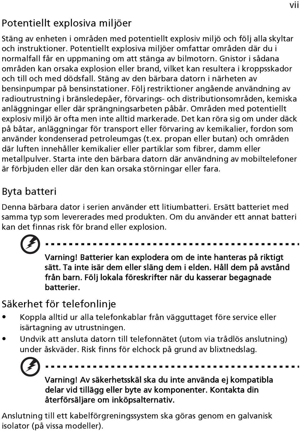 Gnistor i sådana områden kan orsaka explosion eller brand, vilket kan resultera i kroppsskador och till och med dödsfall. Stäng av den bärbara datorn i närheten av bensinpumpar på bensinstationer.