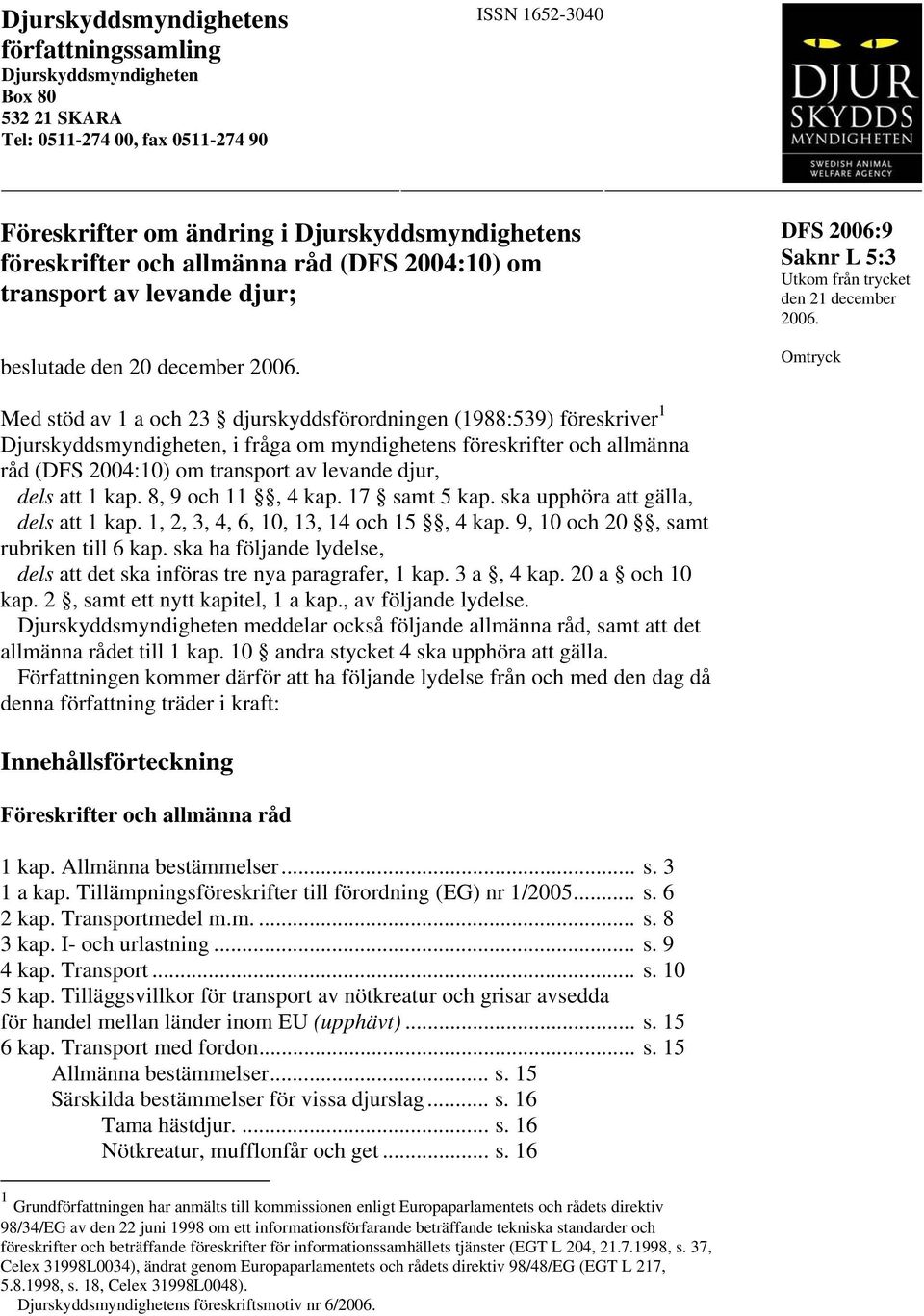 Omtryck Med stöd av 1 a och 23 djurskyddsförordningen (1988:539) föreskriver 1 Djurskyddsmyndigheten, i fråga om myndighetens föreskrifter och allmänna råd (DFS 2004:10) om transport av levande djur,