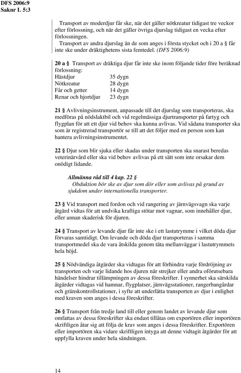 (DFS 2006:9) 20 a Transport av dräktiga djur får inte ske inom följande tider före beräknad förlossning: Hästdjur 35 dygn Nötkreatur 28 dygn Får och getter 14 dygn Renar och hjortdjur 23 dygn 21