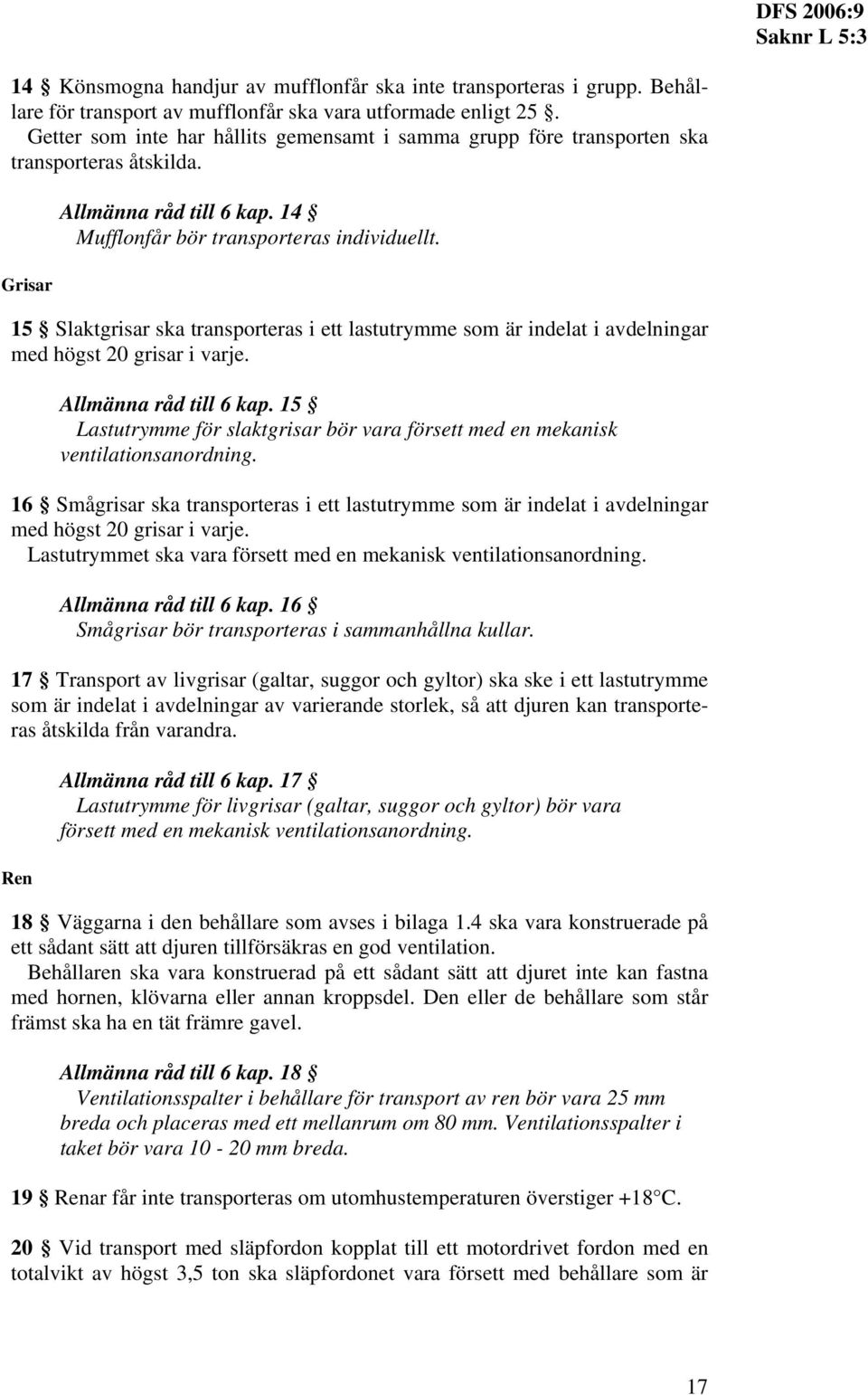 15 Slaktgrisar ska transporteras i ett lastutrymme som är indelat i avdelningar med högst 20 grisar i varje. Allmänna råd till 6 kap.