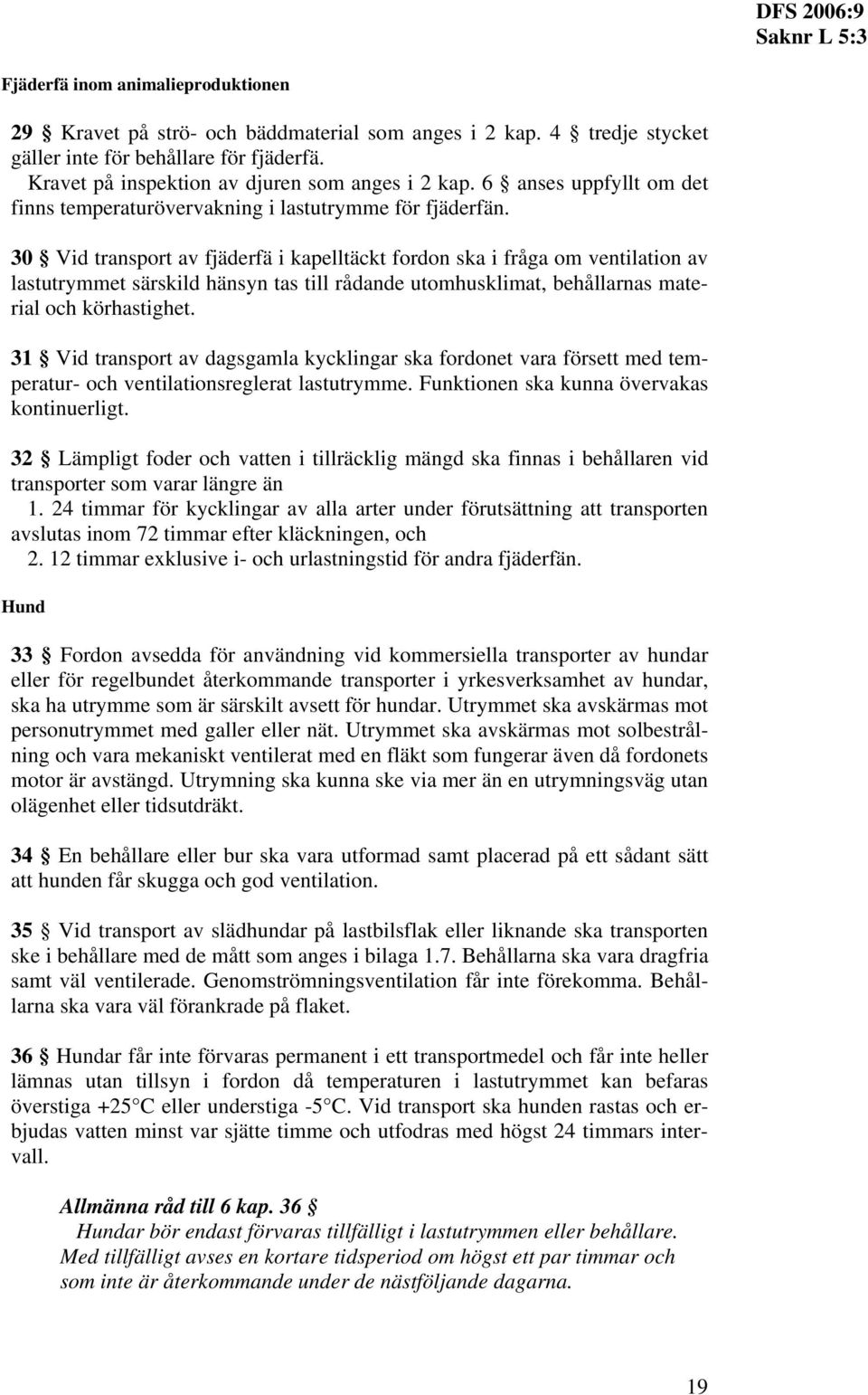 30 Vid transport av fjäderfä i kapelltäckt fordon ska i fråga om ventilation av lastutrymmet särskild hänsyn tas till rådande utomhusklimat, behållarnas material och körhastighet.