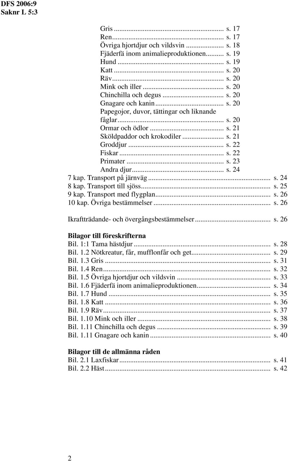 Transport på järnväg... s. 24 8 kap. Transport till sjöss... s. 25 9 kap. Transport med flygplan... s. 26 10 kap. Övriga bestämmelser... s. 26 Ikraftträdande- och övergångsbestämmelser... s. 26 Bilagor till föreskrifterna Bil.