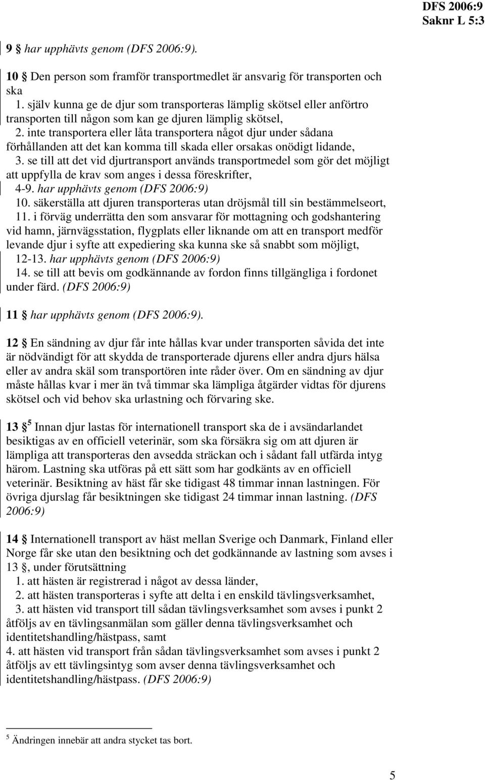 inte transportera eller låta transportera något djur under sådana förhållanden att det kan komma till skada eller orsakas onödigt lidande, 3.