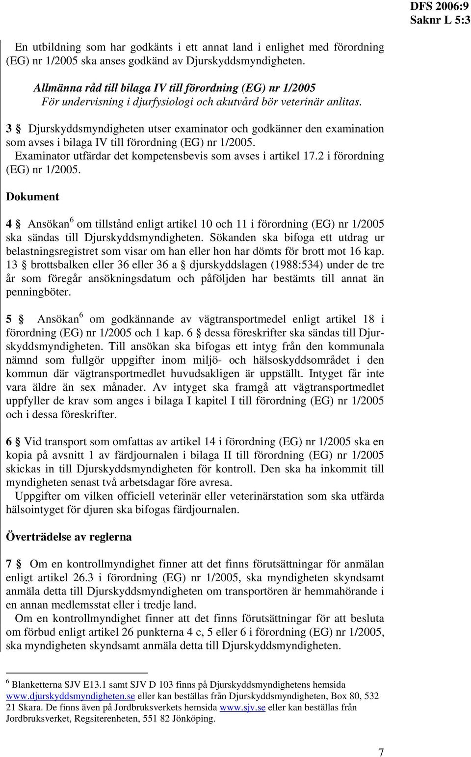 3 Djurskyddsmyndigheten utser examinator och godkänner den examination som avses i bilaga IV till förordning (EG) nr 1/2005. Examinator utfärdar det kompetensbevis som avses i artikel 17.