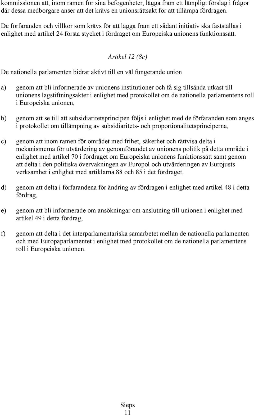 Artikel 12 (8c) De nationella parlamenten bidrar aktivt till en väl fungerande union a) genom att bli informerade av unionens institutioner och få sig tillsända utkast till unionens