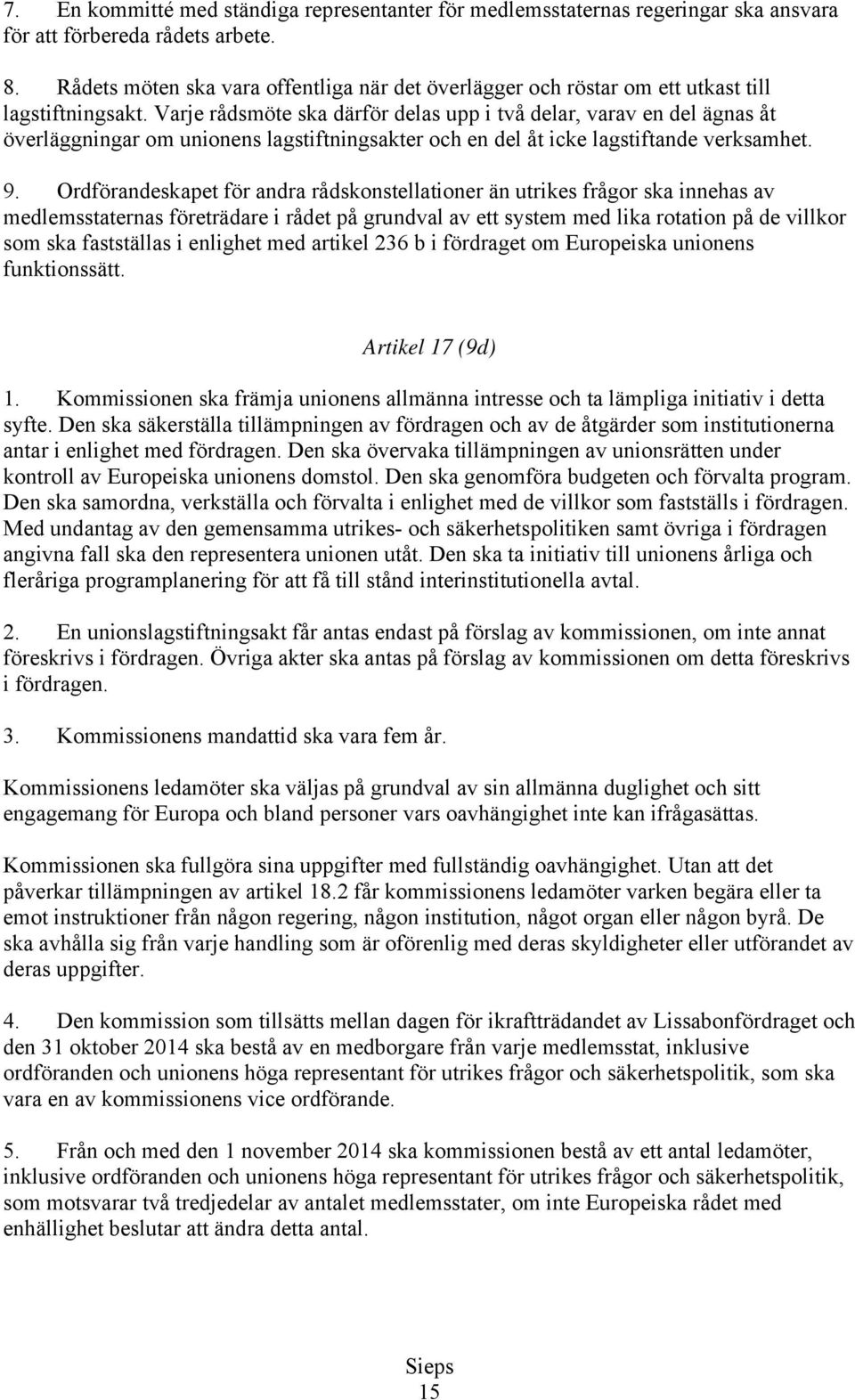 Varje rådsmöte ska därför delas upp i två delar, varav en del ägnas åt överläggningar om unionens lagstiftningsakter och en del åt icke lagstiftande verksamhet. 9.