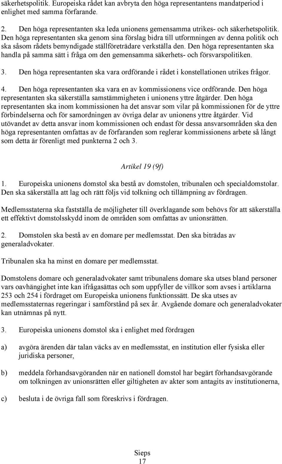 Den höga representanten ska genom sina förslag bidra till utformningen av denna politik och ska såsom rådets bemyndigade ställföreträdare verkställa den.