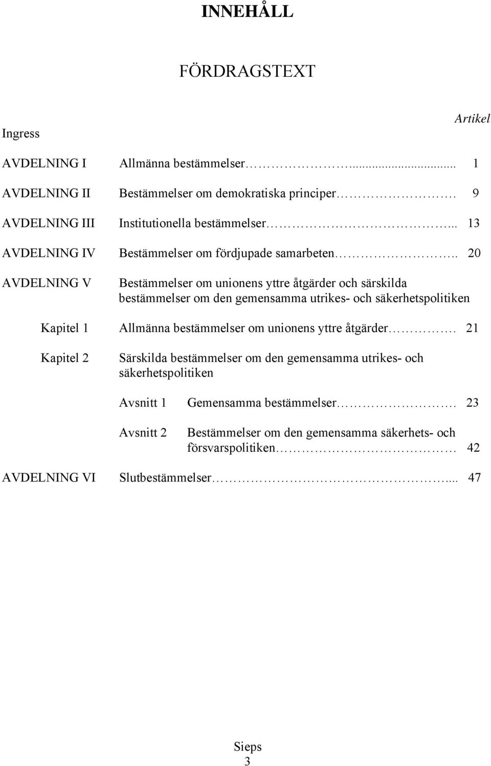 . 20 AVDELNING V Bestämmelser om unionens yttre åtgärder och särskilda bestämmelser om den gemensamma utrikes- och säkerhetspolitiken Kapitel 1 Allmänna bestämmelser