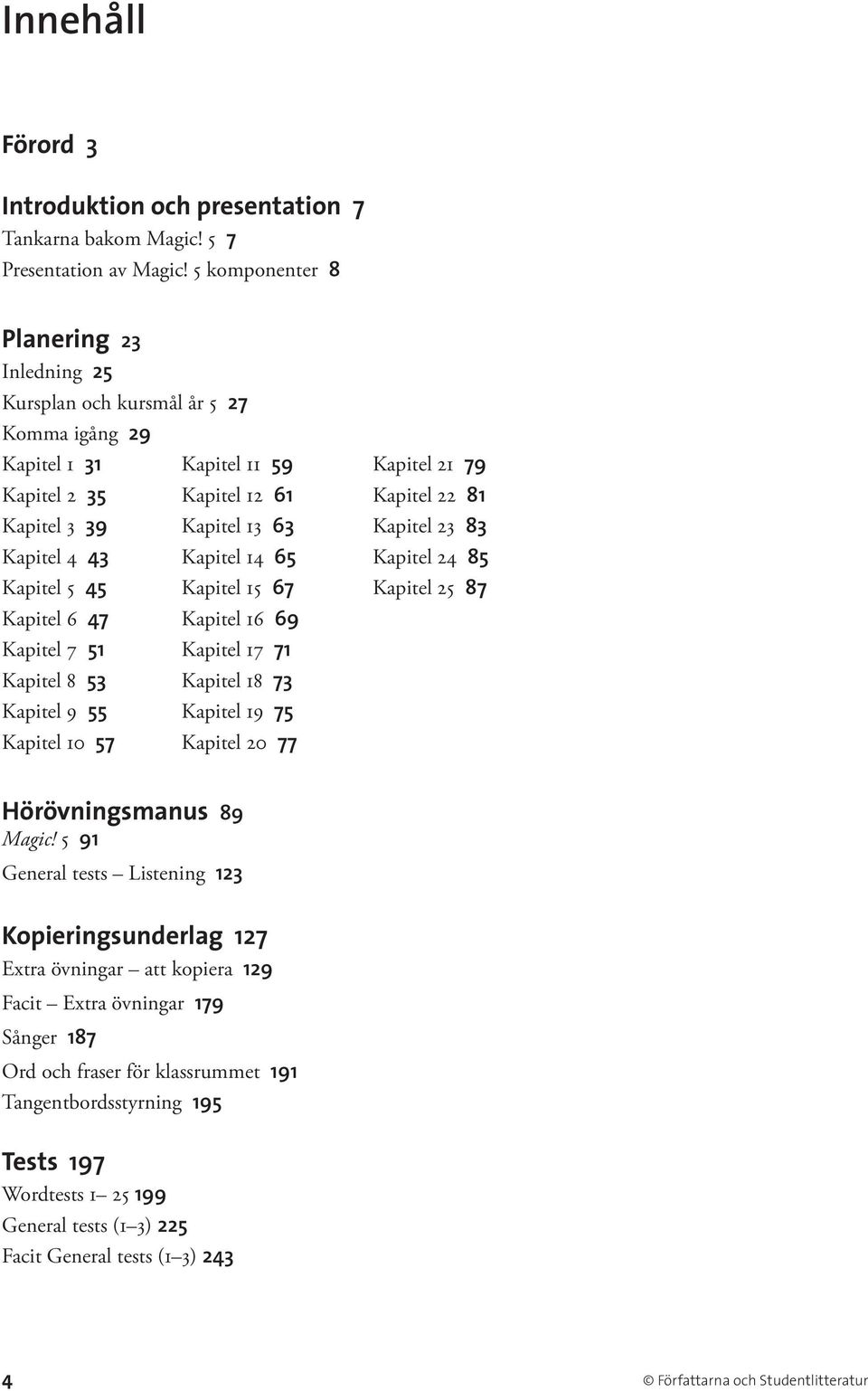 Kapitel 23 83 Kapitel 4 43 Kapitel 14 65 Kapitel 24 85 Kapitel 5 45 Kapitel 15 67 Kapitel 25 87 Kapitel 6 47 Kapitel 16 69 Kapitel 7 51 Kapitel 17 71 Kapitel 8 53 Kapitel 18 73 Kapitel 9 55 Kapitel