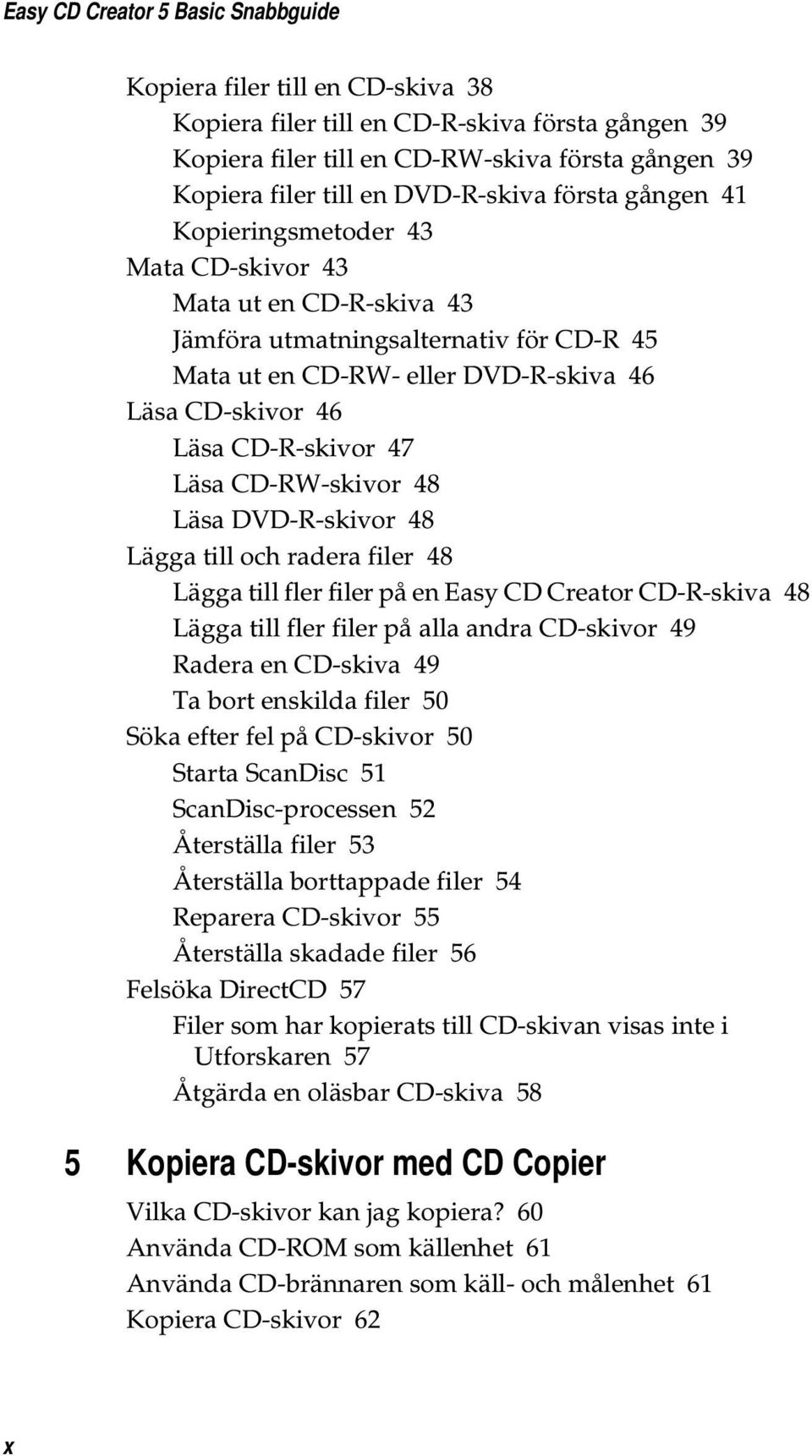 CD-R-skivor 47 Läsa CD-RW-skivor 48 Läsa DVD-R-skivor 48 Lägga till och radera filer 48 Lägga till fler filer på en Easy CD Creator CD-R-skiva 48 Lägga till fler filer på alla andra CD-skivor 49