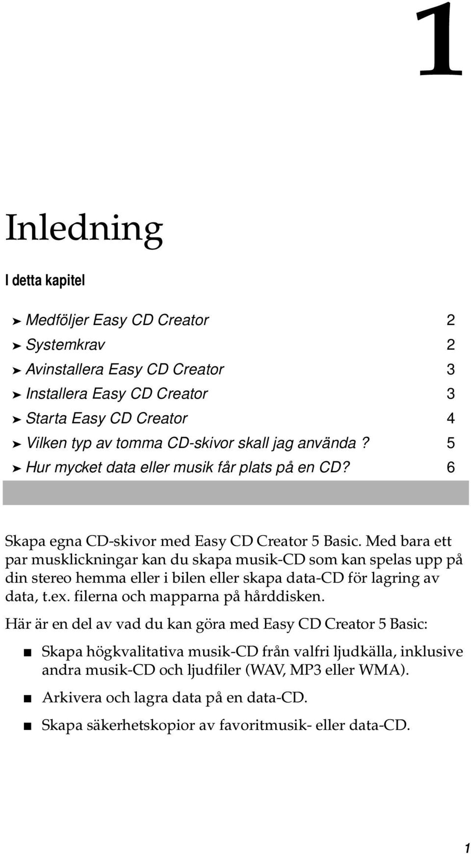 Med bara ett par musklickningar kan du skapa musik-cd som kan spelas upp på din stereo hemma eller i bilen eller skapa data-cd för lagring av data, t.ex. filerna och mapparna på hårddisken.