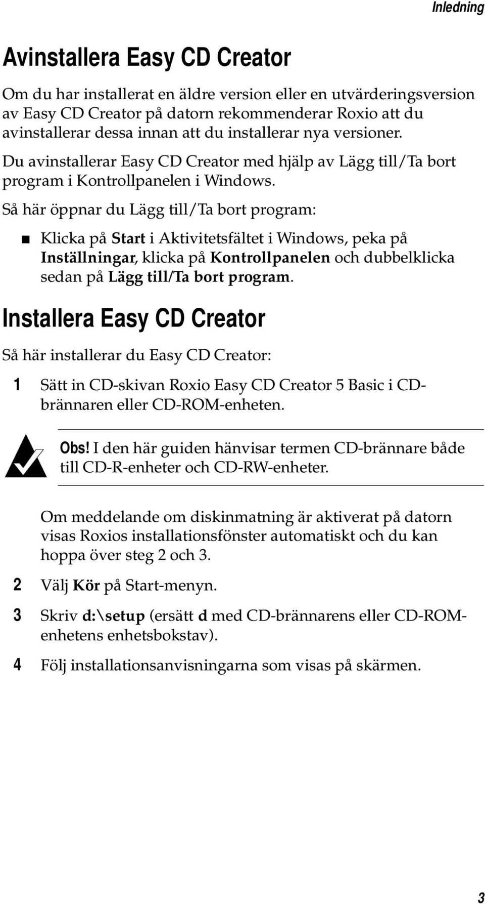 Så här öppnar du Lägg till/ta bort program: Klicka på Start i Aktivitetsfältet i Windows, peka på Inställningar, klicka på Kontrollpanelen och dubbelklicka sedan på Lägg till/ta bort program.