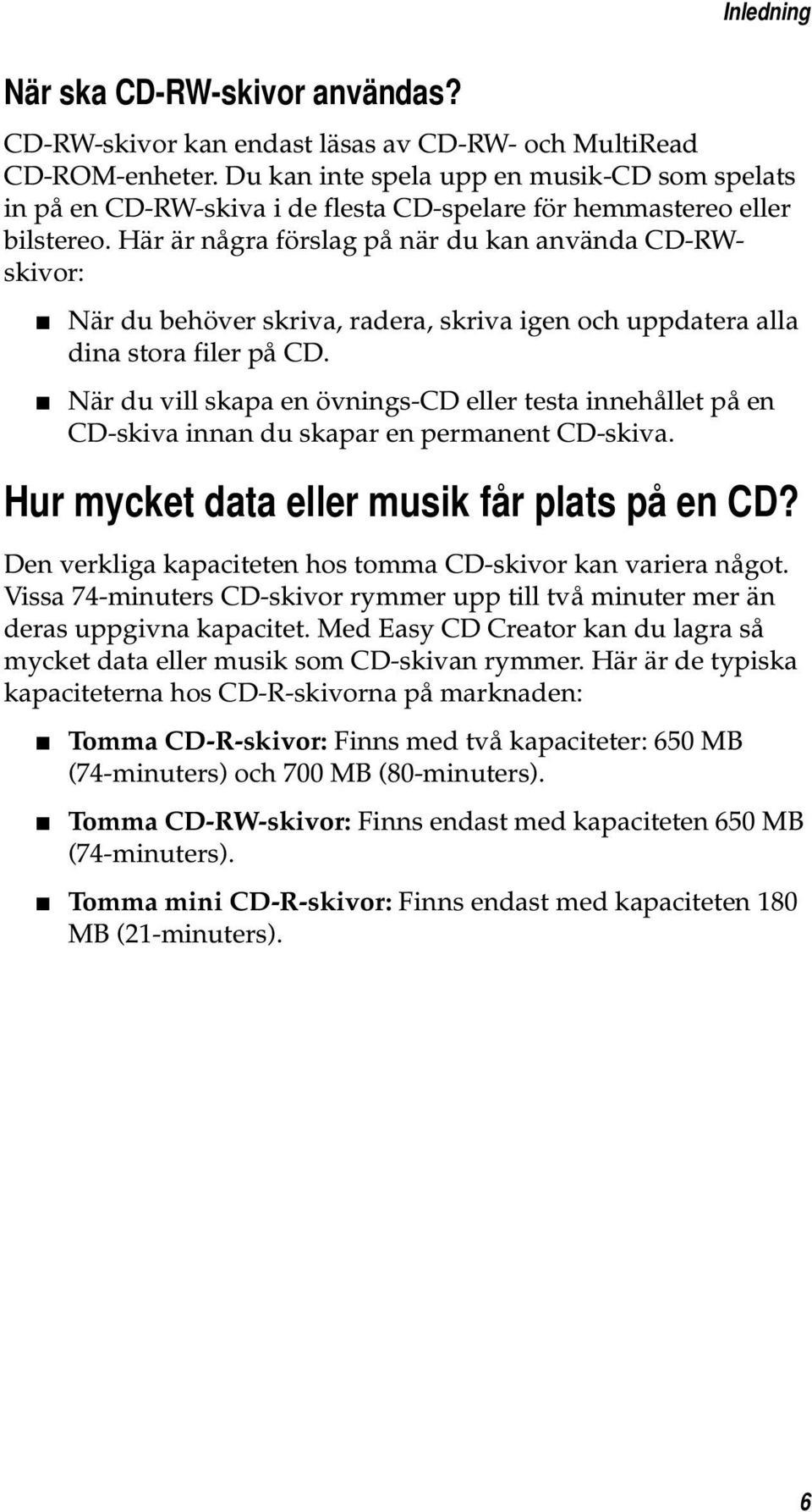 Här är några förslag på när du kan använda CD-RWskivor: När du behöver skriva, radera, skriva igen och uppdatera alla dina stora filer på CD.