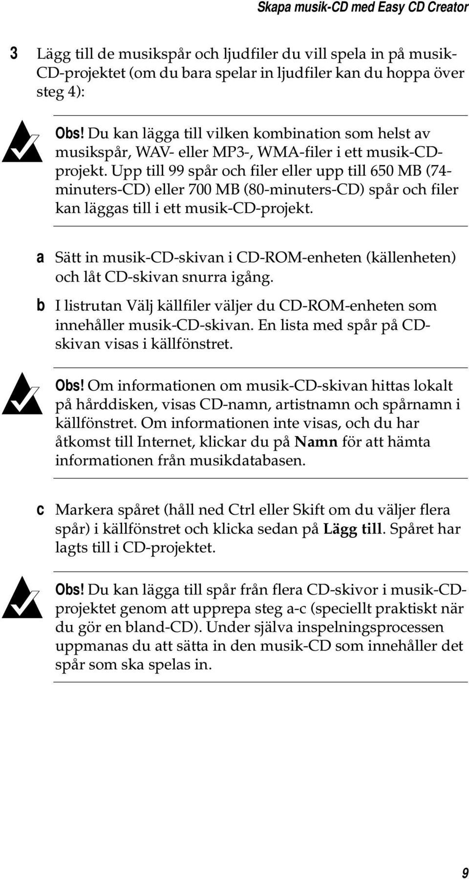 Upp till 99 spår och filer eller upp till 650 MB (74- minuters-cd) eller 700 MB (80-minuters-CD) spår och filer kan läggas till i ett musik-cd-projekt.