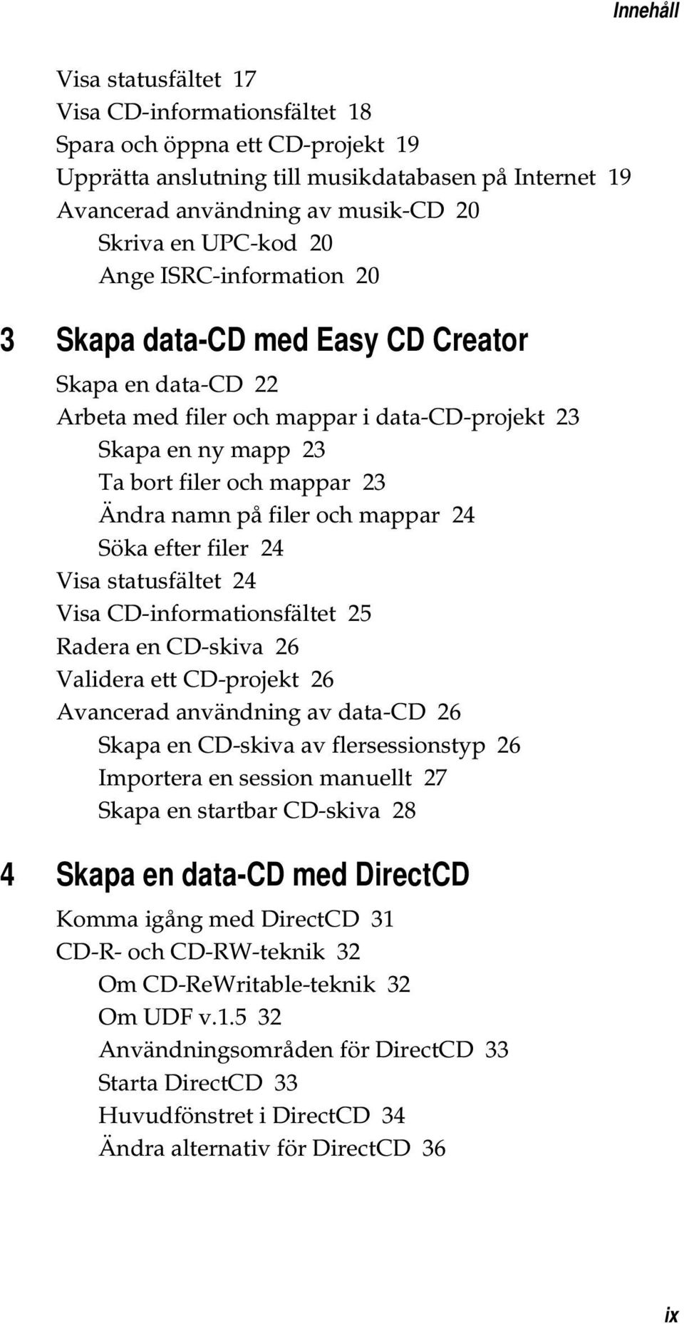 på filer och mappar 24 Söka efter filer 24 Visa statusfältet 24 Visa CD-informationsfältet 25 Radera en CD-skiva 26 Validera ett CD-projekt 26 Avancerad användning av data-cd 26 Skapa en CD-skiva av