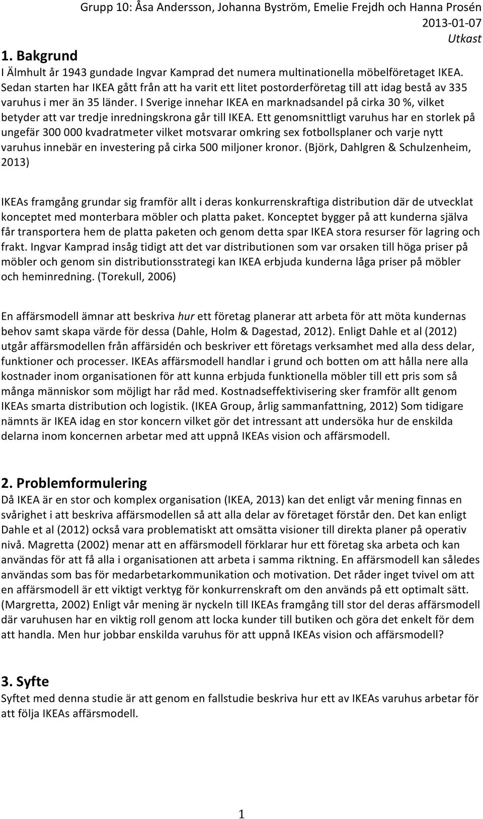 I Sverige innehar IKEA en marknadsandel på cirka 30 %, vilket betyder att var tredje inredningskrona går till IKEA.