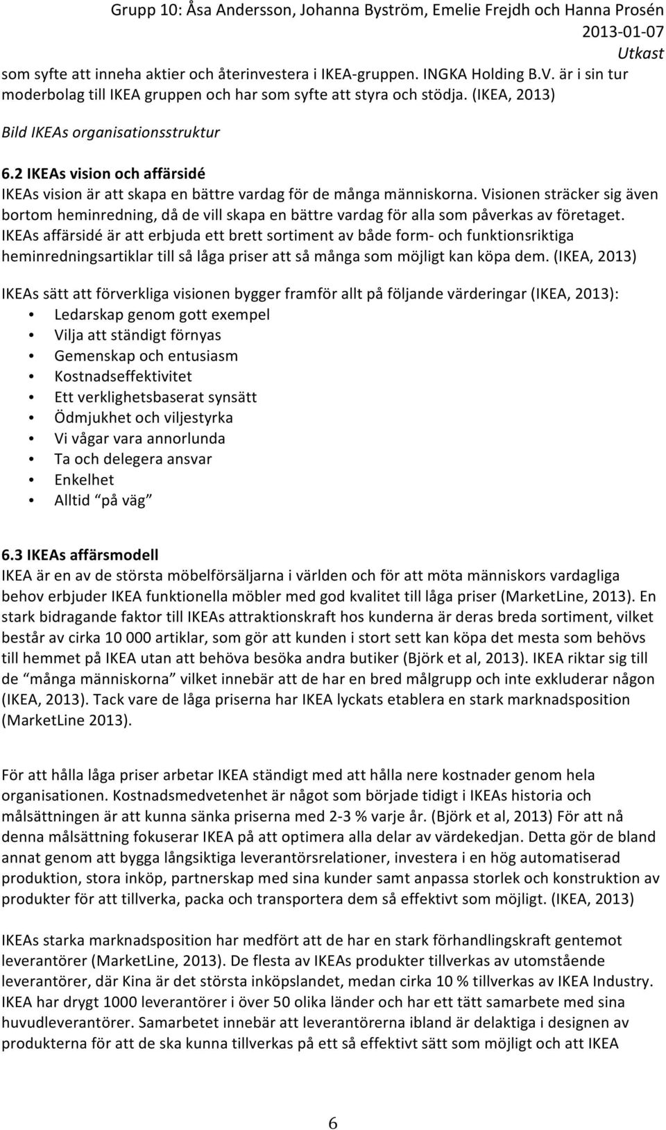 Visionen sträcker sig även bortom heminredning, då de vill skapa en bättre vardag för alla som påverkas av företaget.