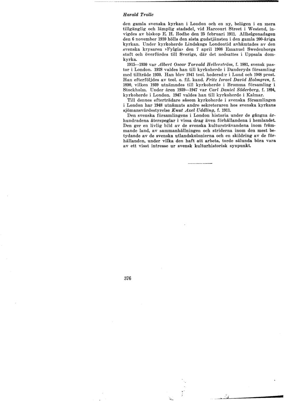 Under kyrkoherde Lindskogs Londontid avhämtades av den svenska krysaren»fylgia» den 7 april 1908 Emanuel Swedenborgs stoft och överfördes till Sverige, där det nedsattes i Uppsala domkyrka.